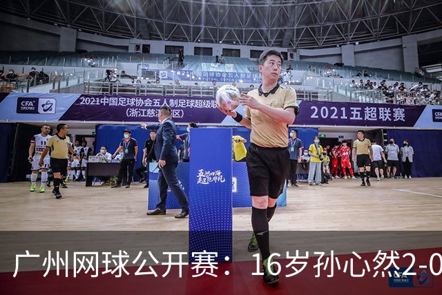 广州网球公开赛：16岁孙心然2-0战胜萨王凯，晋级次轮迎接7号种子挑战